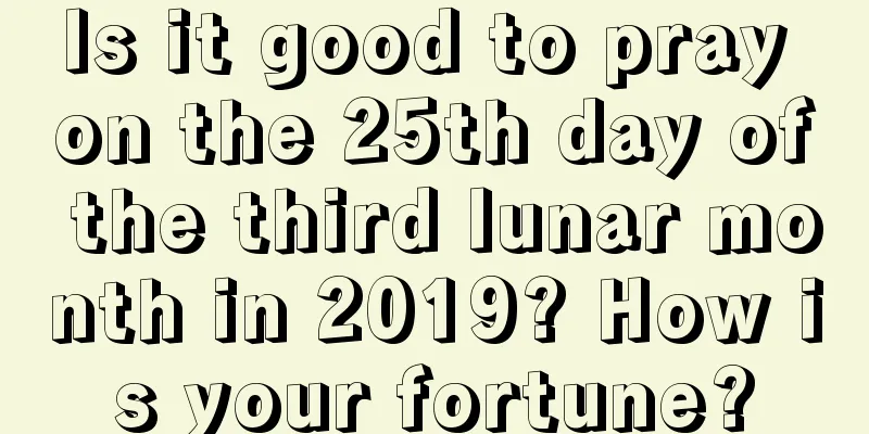 Is it good to pray on the 25th day of the third lunar month in 2019? How is your fortune?