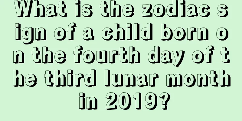 What is the zodiac sign of a child born on the fourth day of the third lunar month in 2019?