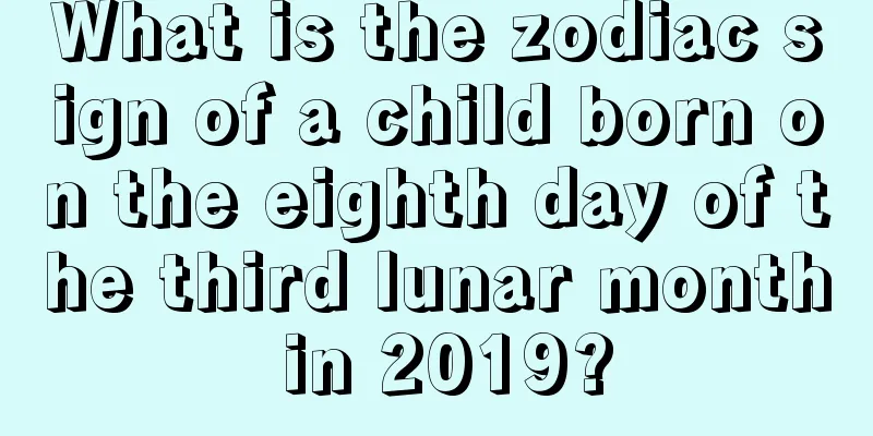 What is the zodiac sign of a child born on the eighth day of the third lunar month in 2019?