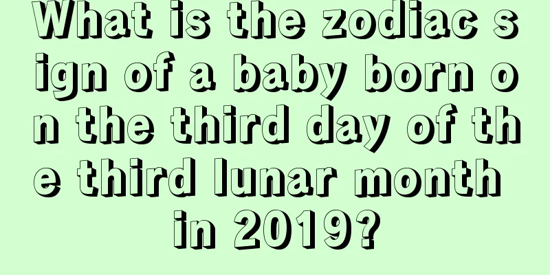 What is the zodiac sign of a baby born on the third day of the third lunar month in 2019?