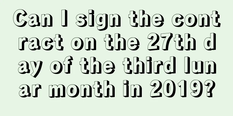 Can I sign the contract on the 27th day of the third lunar month in 2019?