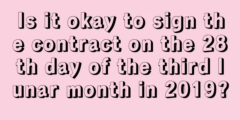 Is it okay to sign the contract on the 28th day of the third lunar month in 2019?