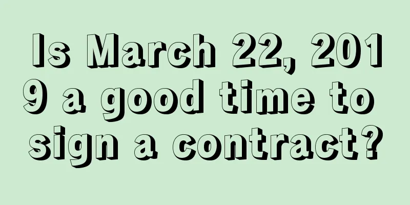 Is March 22, 2019 a good time to sign a contract?