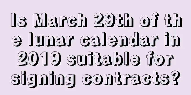 Is March 29th of the lunar calendar in 2019 suitable for signing contracts?
