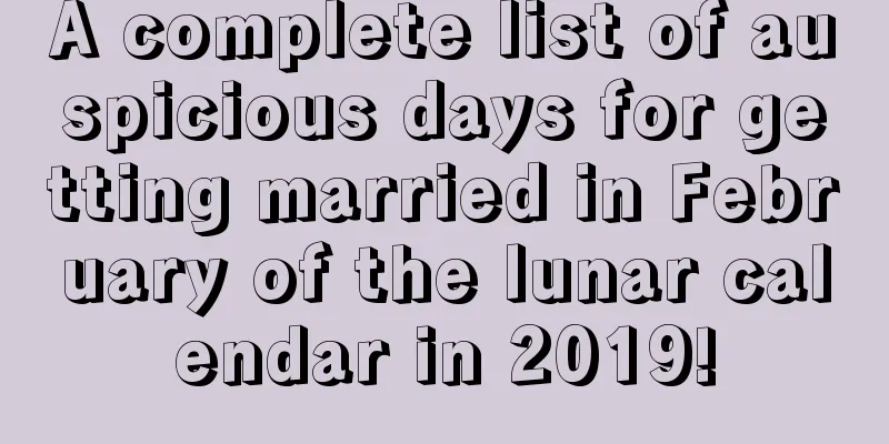 A complete list of auspicious days for getting married in February of the lunar calendar in 2019!