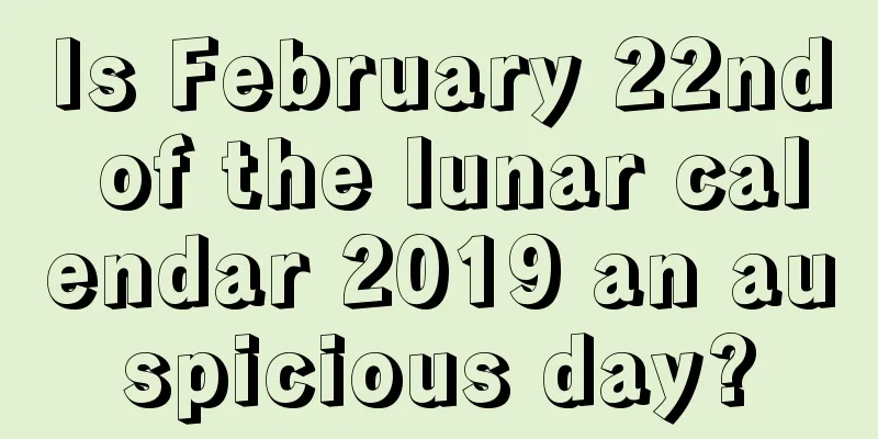 Is February 22nd of the lunar calendar 2019 an auspicious day?