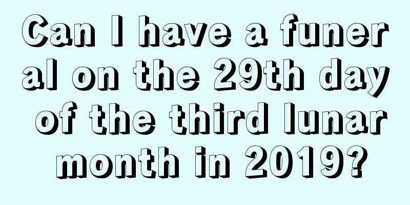 Can I have a funeral on the 29th day of the third lunar month in 2019?