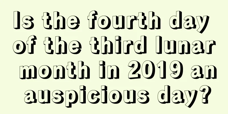 Is the fourth day of the third lunar month in 2019 an auspicious day?