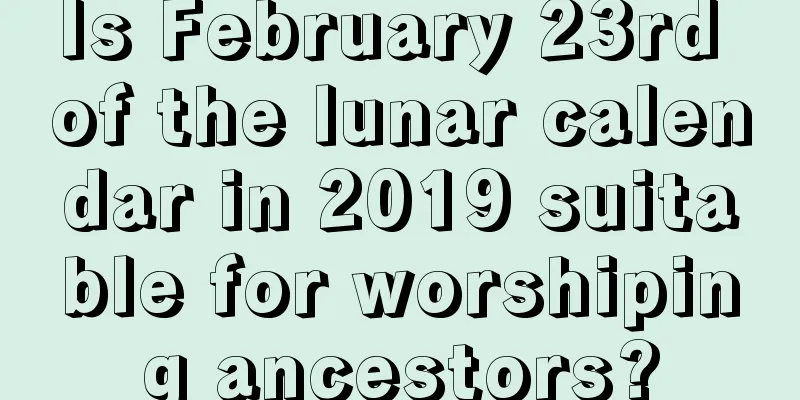 Is February 23rd of the lunar calendar in 2019 suitable for worshiping ancestors?