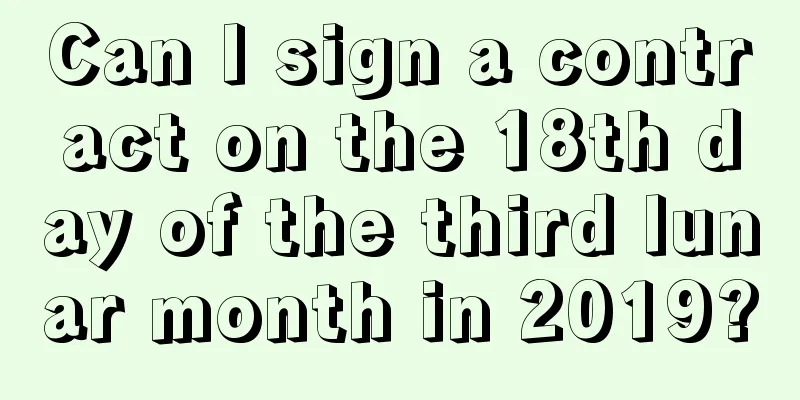 Can I sign a contract on the 18th day of the third lunar month in 2019?