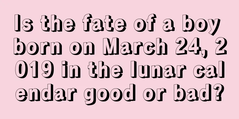 Is the fate of a boy born on March 24, 2019 in the lunar calendar good or bad?