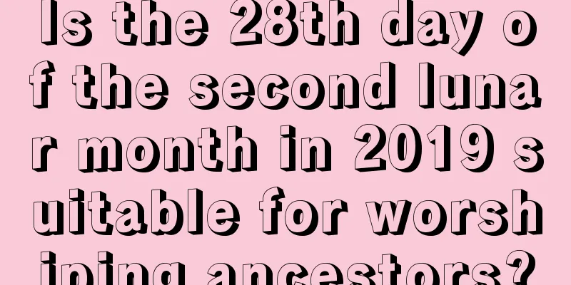 Is the 28th day of the second lunar month in 2019 suitable for worshiping ancestors?