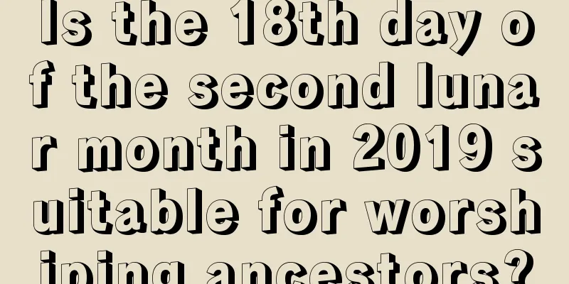 Is the 18th day of the second lunar month in 2019 suitable for worshiping ancestors?