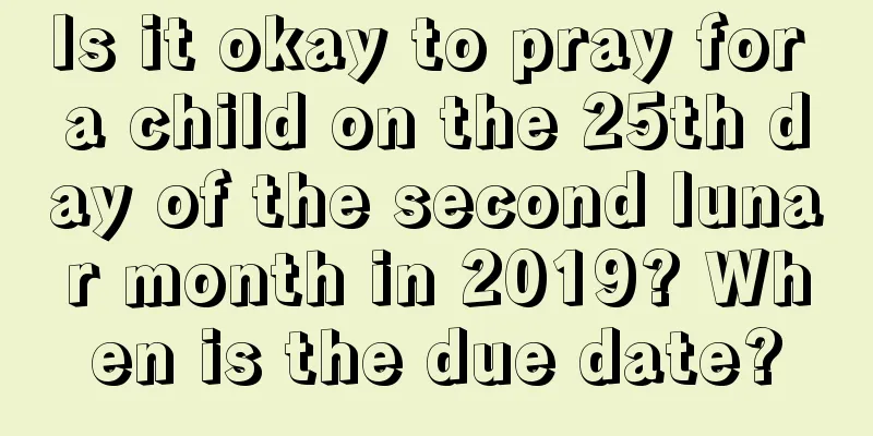 Is it okay to pray for a child on the 25th day of the second lunar month in 2019? When is the due date?