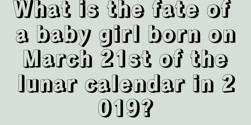 What is the fate of a baby girl born on March 21st of the lunar calendar in 2019?