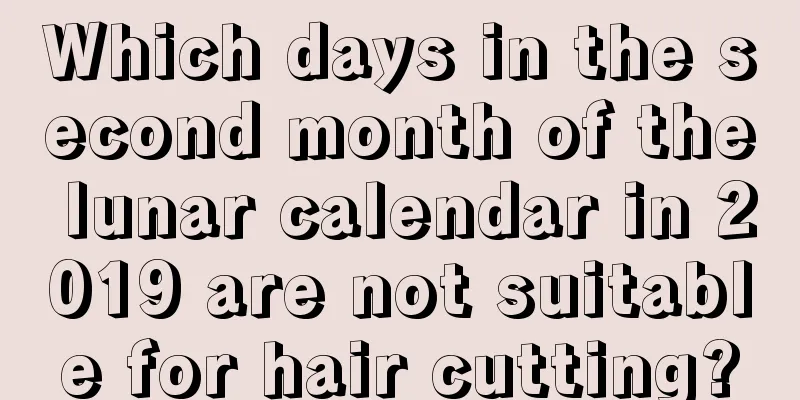 Which days in the second month of the lunar calendar in 2019 are not suitable for hair cutting?