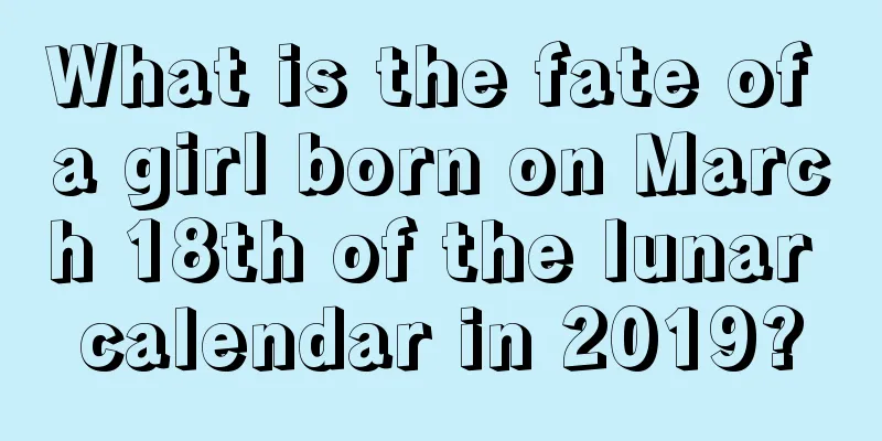 What is the fate of a girl born on March 18th of the lunar calendar in 2019?