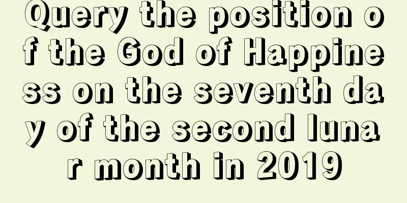 Query the position of the God of Happiness on the seventh day of the second lunar month in 2019