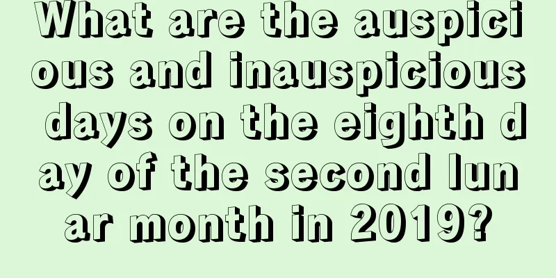 What are the auspicious and inauspicious days on the eighth day of the second lunar month in 2019?