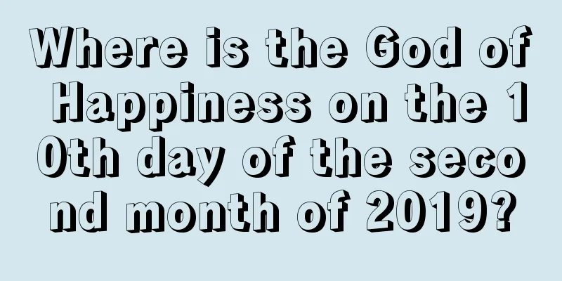 Where is the God of Happiness on the 10th day of the second month of 2019?