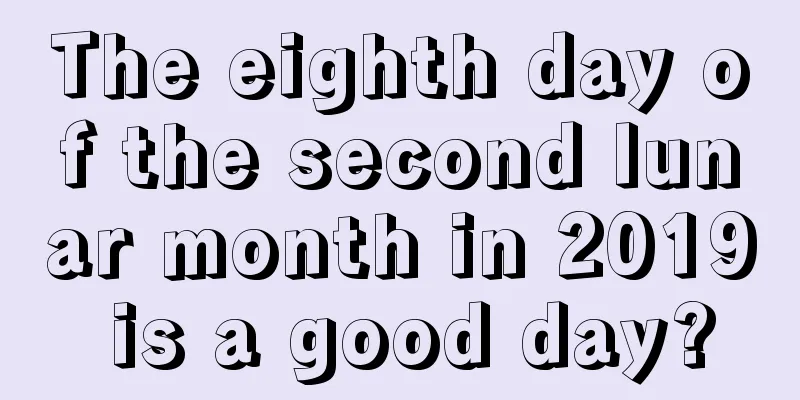 The eighth day of the second lunar month in 2019 is a good day?