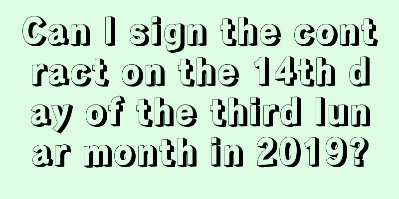Can I sign the contract on the 14th day of the third lunar month in 2019?