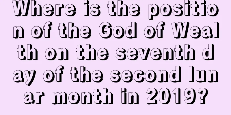 Where is the position of the God of Wealth on the seventh day of the second lunar month in 2019?