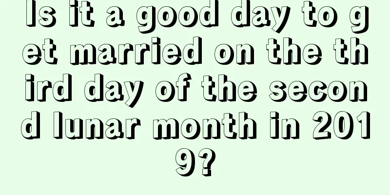 Is it a good day to get married on the third day of the second lunar month in 2019?