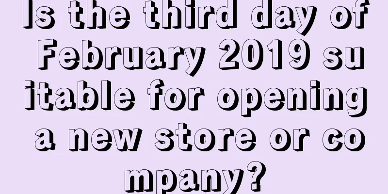 Is the third day of February 2019 suitable for opening a new store or company?