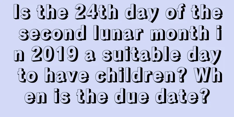 Is the 24th day of the second lunar month in 2019 a suitable day to have children? When is the due date?