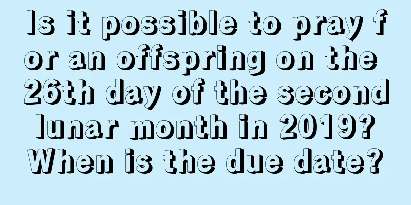 Is it possible to pray for an offspring on the 26th day of the second lunar month in 2019? When is the due date?