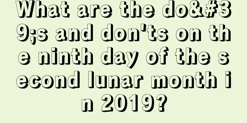 What are the do's and don'ts on the ninth day of the second lunar month in 2019?