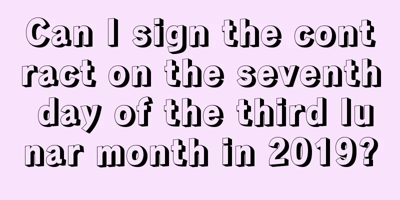 Can I sign the contract on the seventh day of the third lunar month in 2019?
