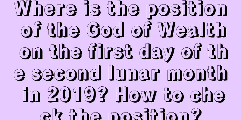 Where is the position of the God of Wealth on the first day of the second lunar month in 2019? How to check the position?