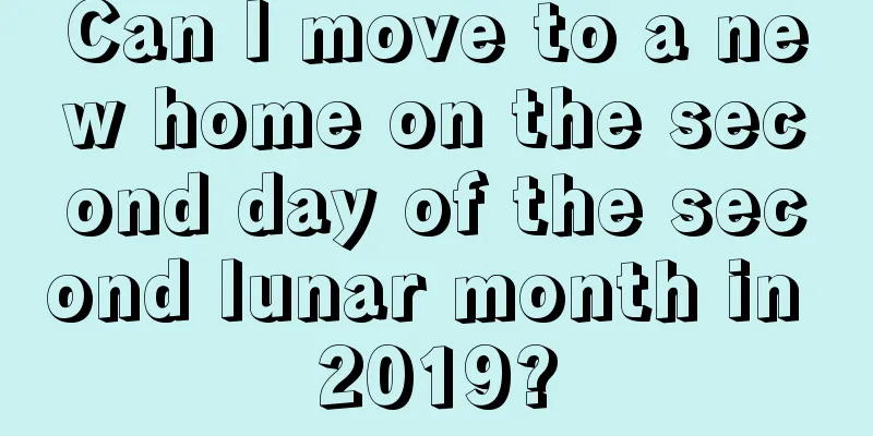 Can I move to a new home on the second day of the second lunar month in 2019?