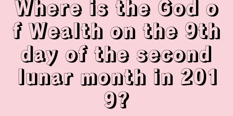 Where is the God of Wealth on the 9th day of the second lunar month in 2019?