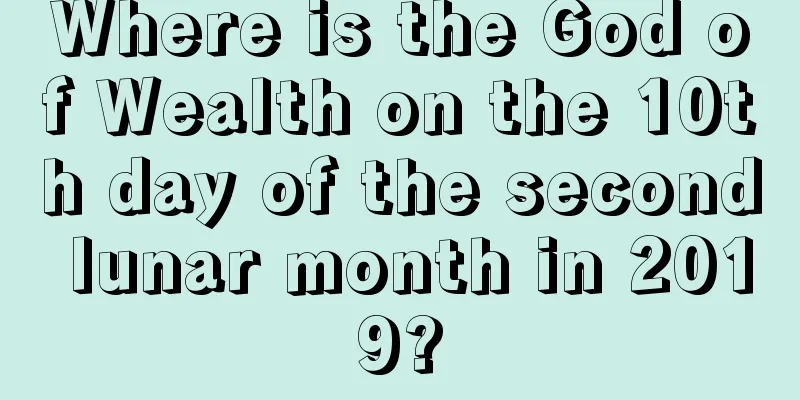 Where is the God of Wealth on the 10th day of the second lunar month in 2019?