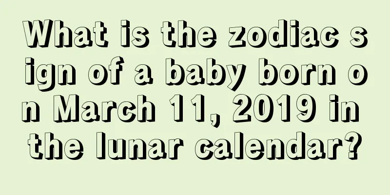What is the zodiac sign of a baby born on March 11, 2019 in the lunar calendar?