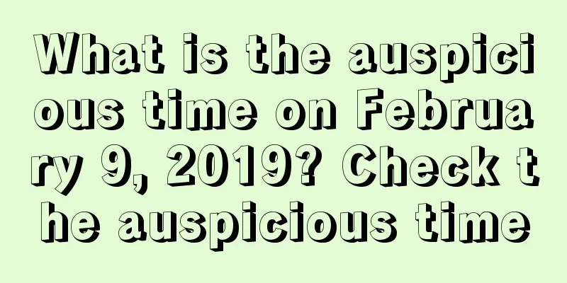 What is the auspicious time on February 9, 2019? Check the auspicious time