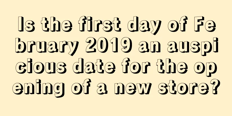 Is the first day of February 2019 an auspicious date for the opening of a new store?