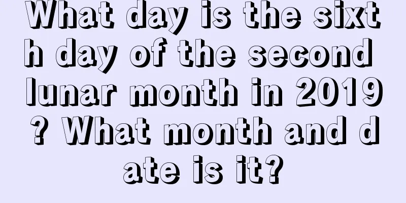 What day is the sixth day of the second lunar month in 2019? What month and date is it?