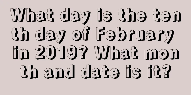 What day is the tenth day of February in 2019? What month and date is it?