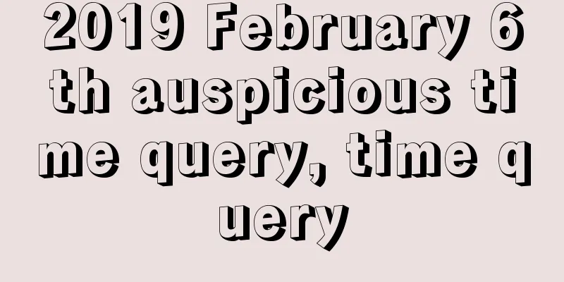 2019 February 6th auspicious time query, time query