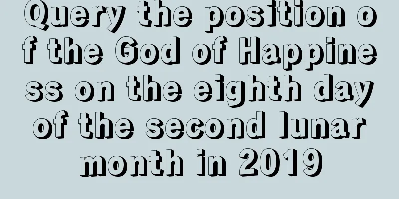 Query the position of the God of Happiness on the eighth day of the second lunar month in 2019