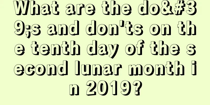 What are the do's and don'ts on the tenth day of the second lunar month in 2019?
