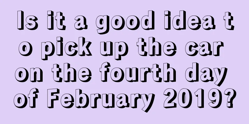 Is it a good idea to pick up the car on the fourth day of February 2019?