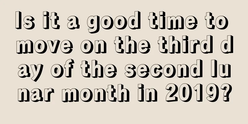 Is it a good time to move on the third day of the second lunar month in 2019?