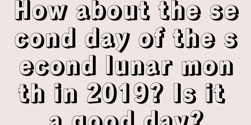 How about the second day of the second lunar month in 2019? Is it a good day?