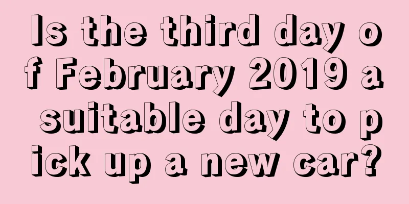 Is the third day of February 2019 a suitable day to pick up a new car?