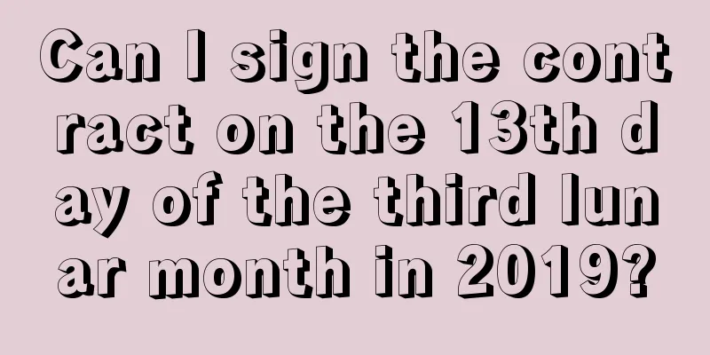 Can I sign the contract on the 13th day of the third lunar month in 2019?